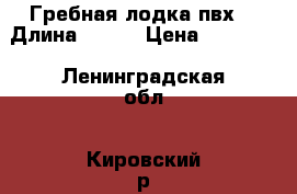 Гребная лодка пвх. › Длина ­ 300 › Цена ­ 12 000 - Ленинградская обл., Кировский р-н Водная техника » Надувные лодки   . Ленинградская обл.